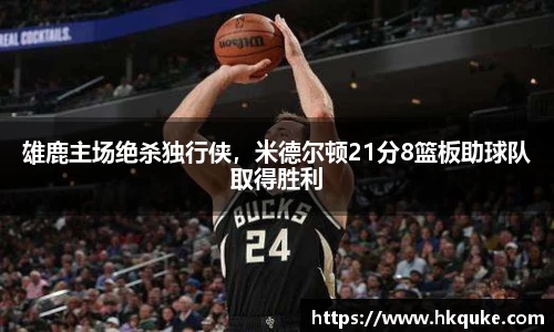 雄鹿主场绝杀独行侠，米德尔顿21分8篮板助球队取得胜利