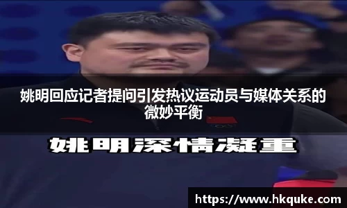 姚明回应记者提问引发热议运动员与媒体关系的微妙平衡