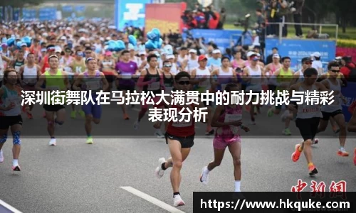 深圳街舞队在马拉松大满贯中的耐力挑战与精彩表现分析