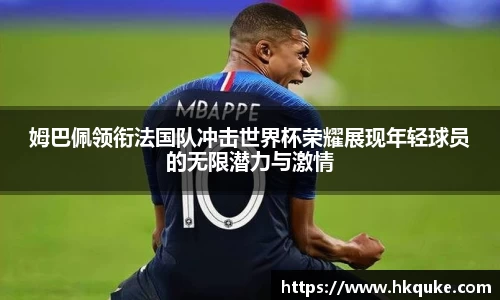 姆巴佩领衔法国队冲击世界杯荣耀展现年轻球员的无限潜力与激情