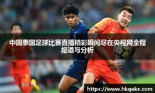 中国泰国足球比赛直播精彩瞬间尽在央视网全程报道与分析
