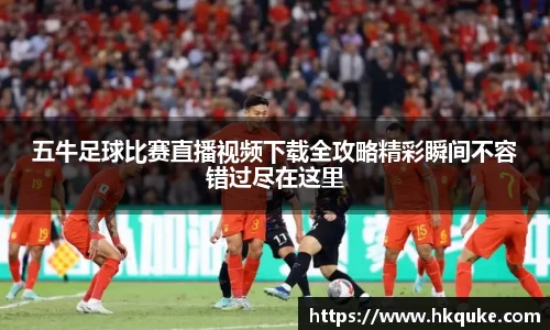 五牛足球比赛直播视频下载全攻略精彩瞬间不容错过尽在这里